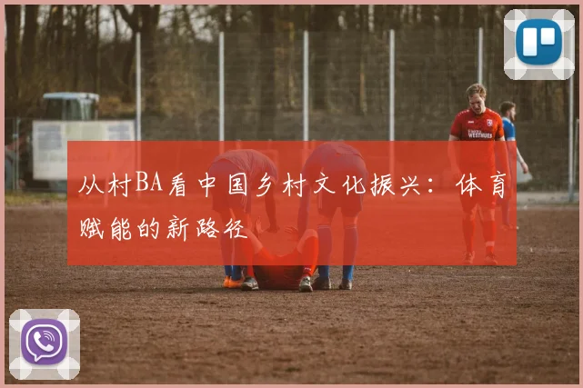 从村BA看中国乡村文化振兴：体育赋能的新路径