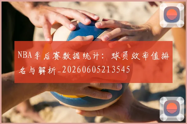 NBA季后赛数据统计：球员效率值排名与解析_20260605213545