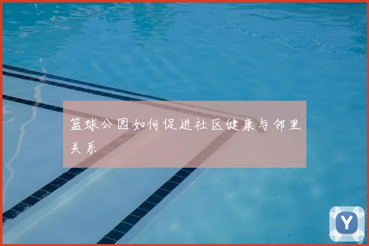 篮球公园如何促进社区健康与邻里关系