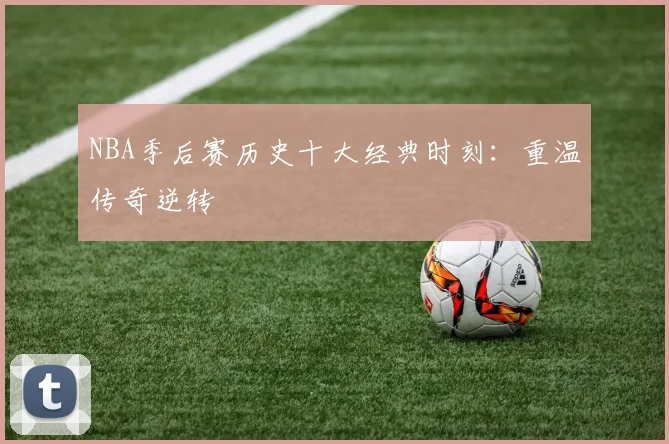 NBA季后赛历史十大经典时刻：重温传奇逆转