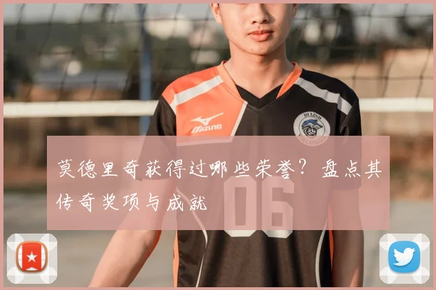 莫德里奇获得过哪些荣誉？盘点其传奇奖项与成就