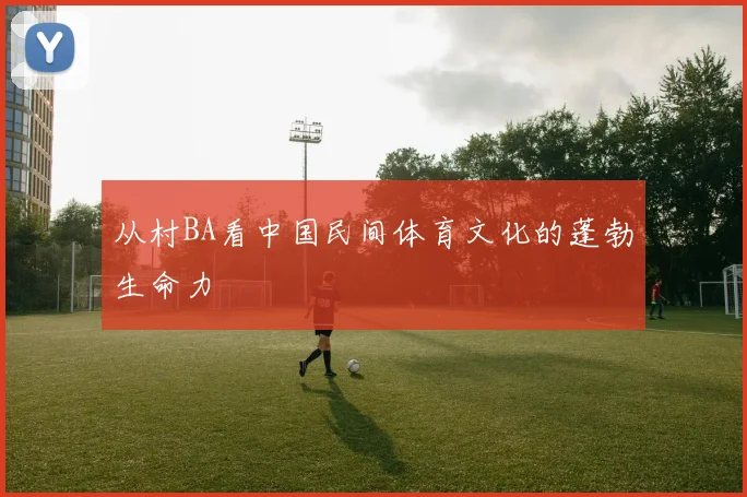 从村BA看中国民间体育文化的蓬勃生命力
