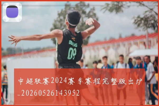 中超联赛2024赛季赛程完整版出炉_20260526143952