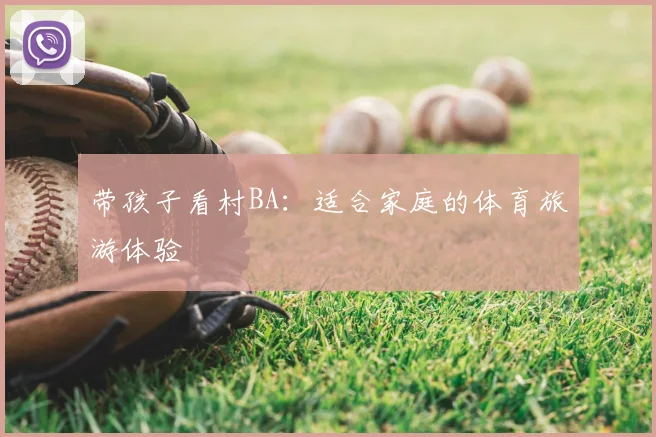 带孩子看村BA：适合家庭的体育旅游体验