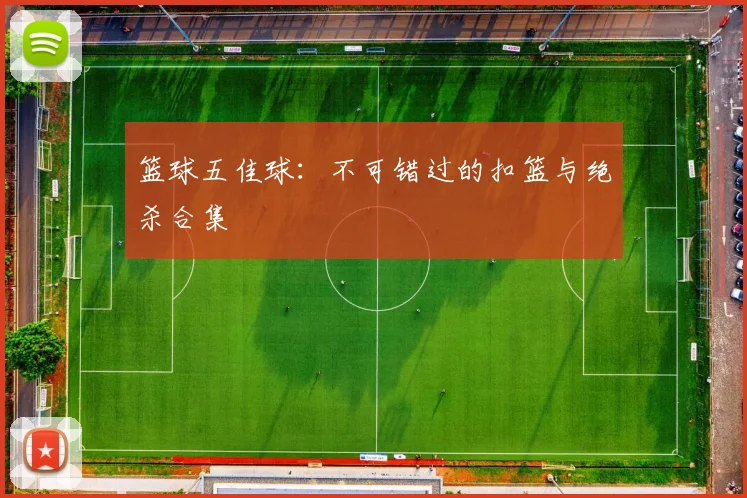 篮球五佳球：不可错过的扣篮与绝杀合集