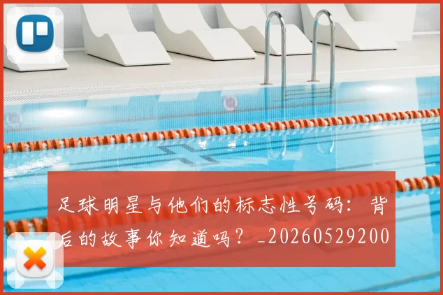 足球明星与他们的标志性号码：背后的故事你知道吗？_20260529200806_20260703182020