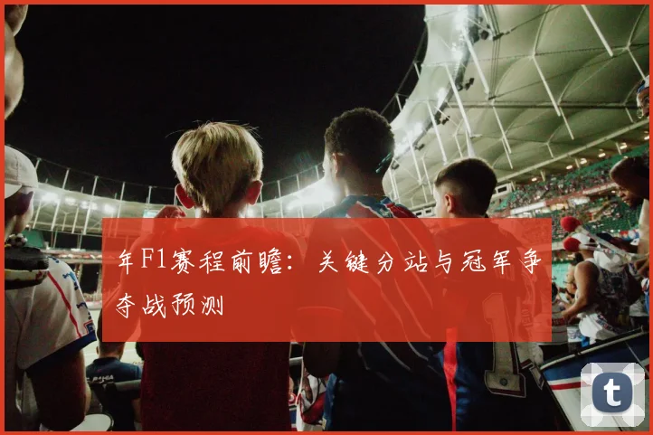 年F1赛程前瞻：关键分站与冠军争夺战预测