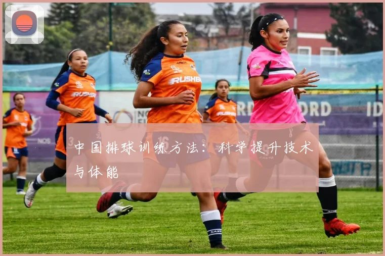 中国排球训练方法：科学提升技术与体能