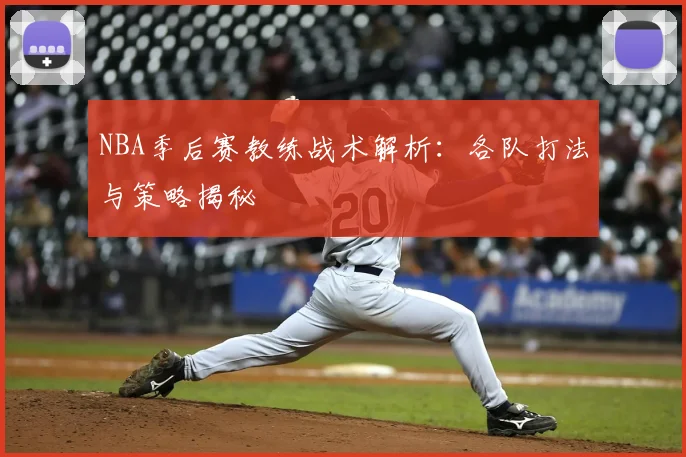 NBA季后赛教练战术解析：各队打法与策略揭秘
