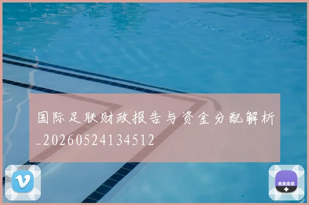 国际足联财政报告与资金分配解析_20260524134512