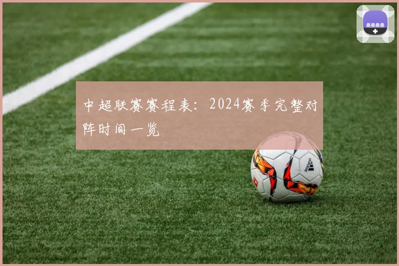 中超联赛赛程表：2024赛季完整对阵时间一览