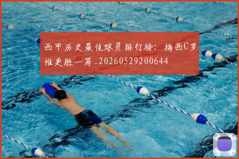 西甲历史最佳球员排行榜:梅西C罗谁更胜一筹_20260529200644