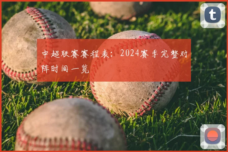 中超联赛赛程表：2024赛季完整对阵时间一览