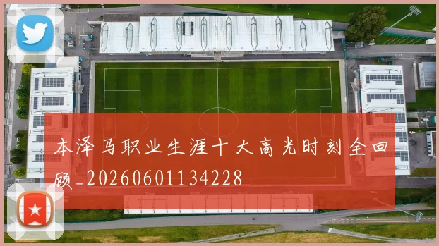 本泽马职业生涯十大高光时刻全回顾_20260601134228