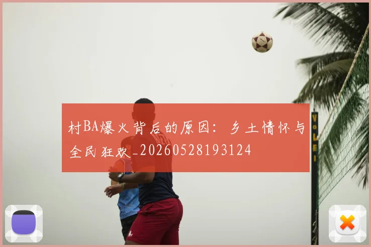 村BA爆火背后的原因：乡土情怀与全民狂欢_20260528193124