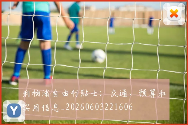 利物浦自由行贴士：交通、预算和实用信息_20260603221606