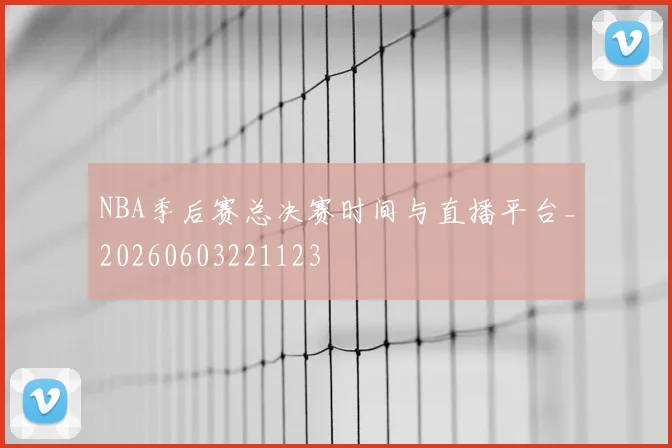 NBA季后赛总决赛时间与直播平台_20260603221123
