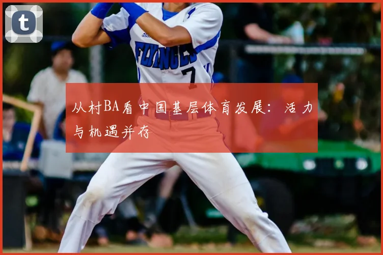 从村BA看中国基层体育发展：活力与机遇并存