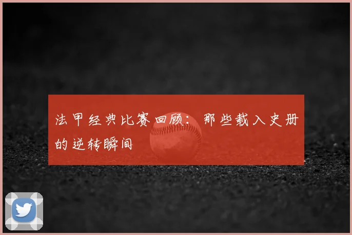 法甲经典比赛回顾：那些载入史册的逆转瞬间