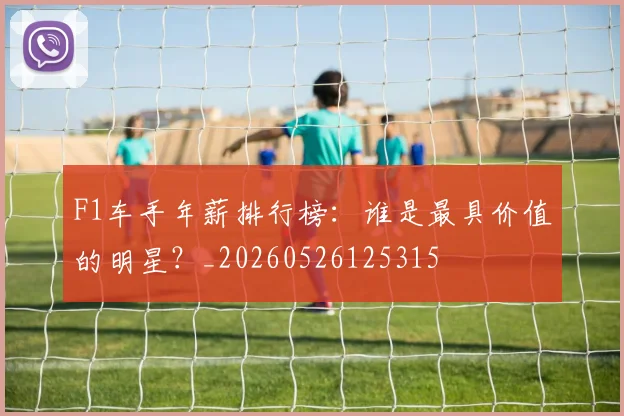 F1车手年薪排行榜：谁是最具价值的明星？_20260526125315