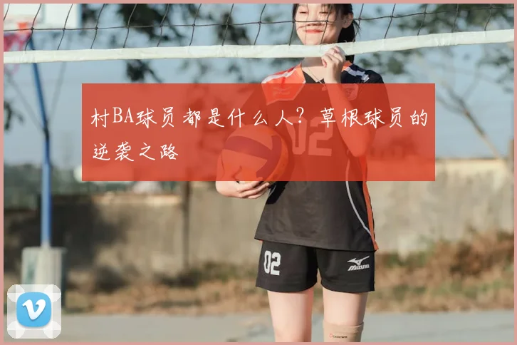 村BA球员都是什么人？草根球员的逆袭之路