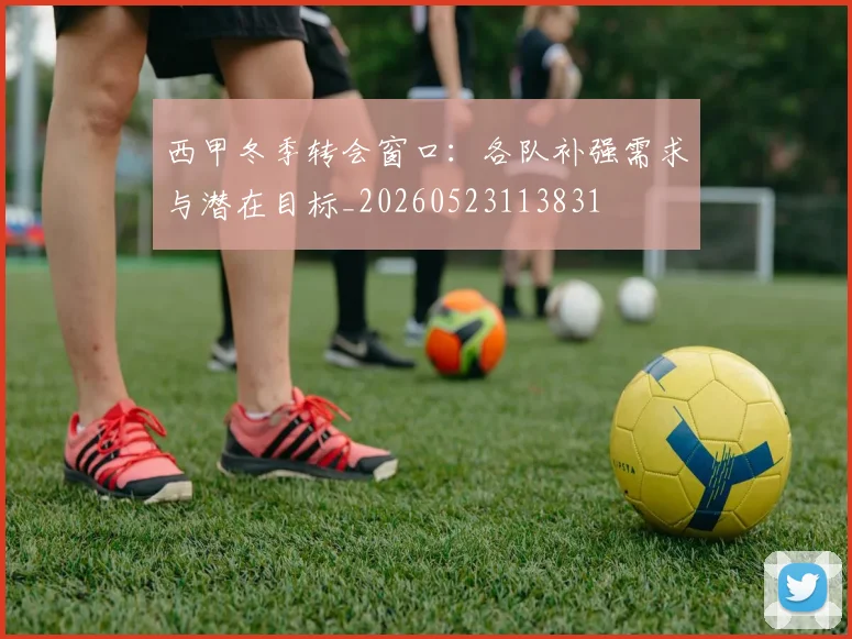 西甲冬季转会窗口：各队补强需求与潜在目标_20260523113831