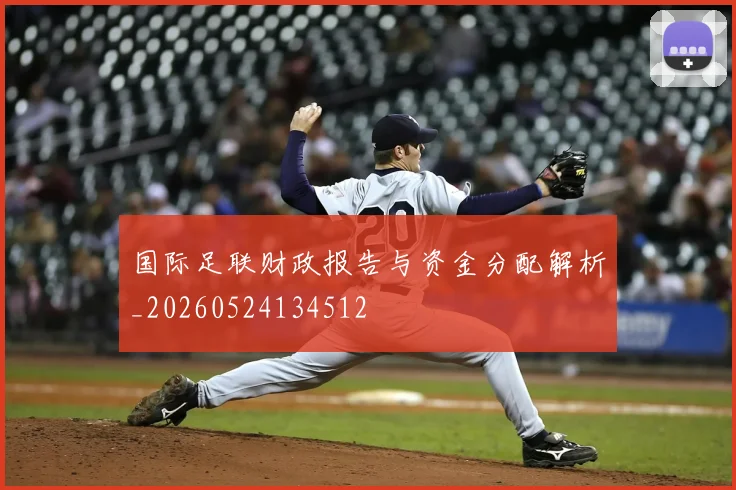 国际足联财政报告与资金分配解析_20260524134512
